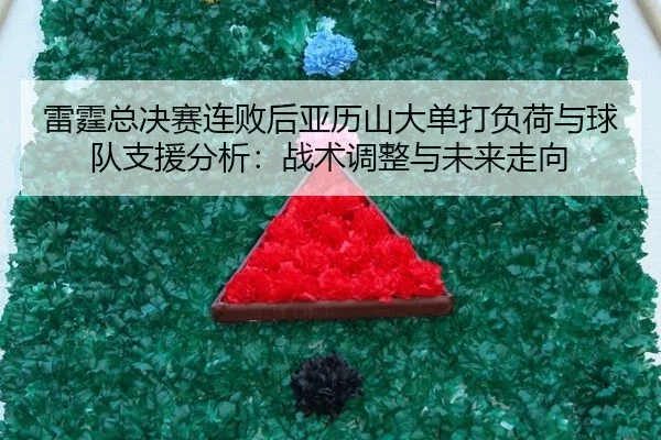雷霆总决赛连败后亚历山大单打负荷与球队支援分析：战术调整与未来走向