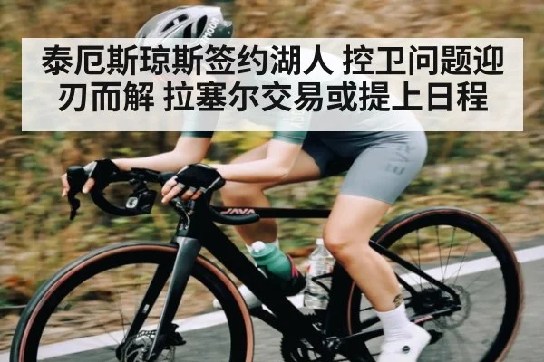 泰厄斯琼斯签约湖人 控卫问题迎刃而解 拉塞尔交易或提上日程