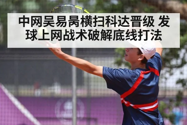 中网吴易昺横扫科达晋级 发球上网战术破解底线打法