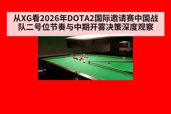 从XG看2026年DOTA2国际邀请赛中国战队二号位节奏与中期开雾决策深度观察