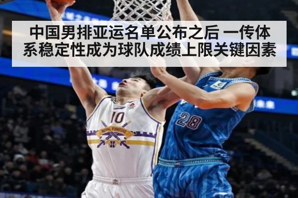 中国男排亚运名单公布之后 一传体系稳定性成为球队成绩上限关键因素