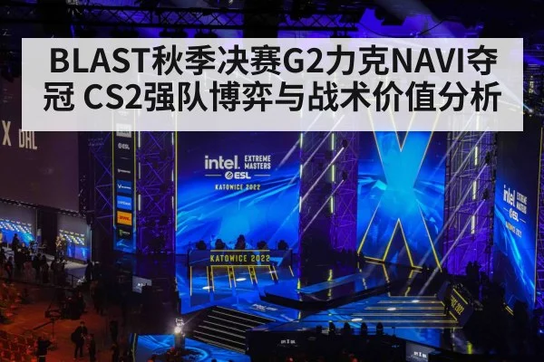 BLAST秋季决赛G2力克NAVI夺冠 CS2强队博弈与战术价值分析